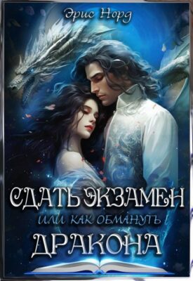 Скачать полную книгу Сдать экзамен или как обмануть дракона – Эрис Норд онлайн, полностью бесплатно