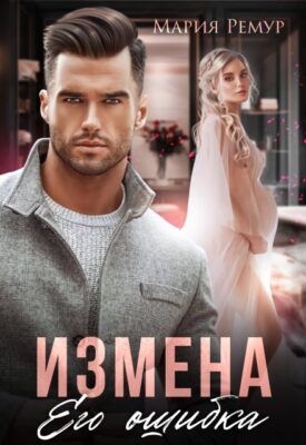 Скачать полную книгу Измена. Его ошибка – Мария Ремур онлайн, полностью бесплатно