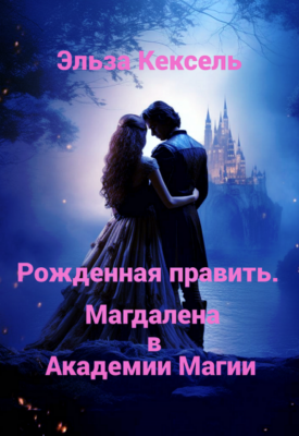Скачать полную книгу Рожденная править. Магдалена в Академии Магии – Эльза Кексель онлайн, полностью бесплатно
